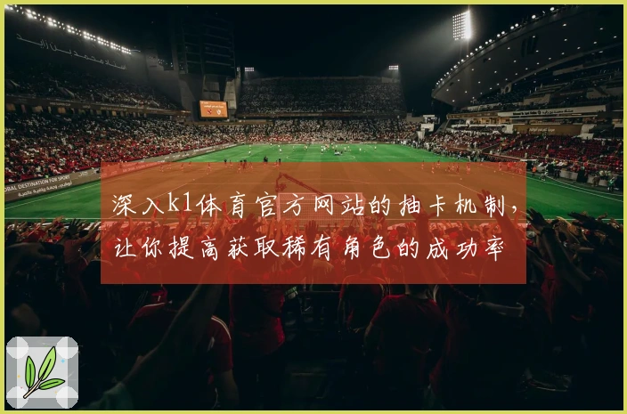 深入k1体育官方网站的抽卡机制，让你提高获取稀有角色的成功率