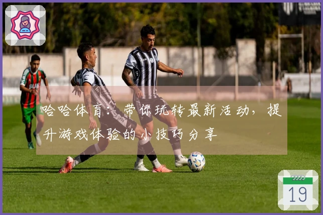 哈哈体育：带你玩转最新活动，提升游戏体验的小技巧分享