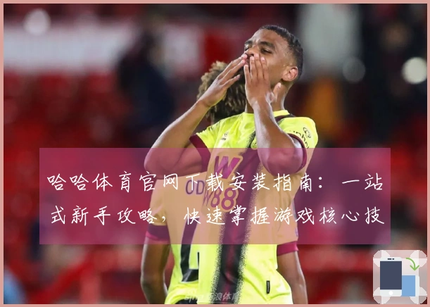 哈哈体育官网下载安装指南：一站式新手攻略，快速掌握游戏核心技巧