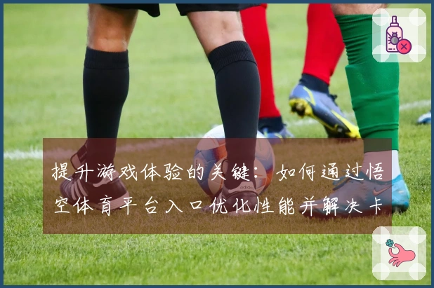 提升游戏体验的关键：如何通过悟空体育平台入口优化性能并解决卡顿问题