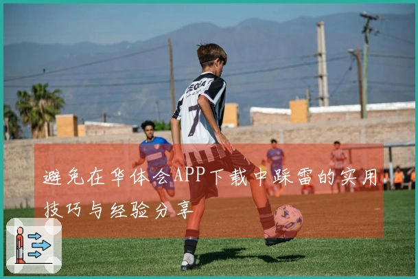避免在华体会APP下载中踩雷的实用技巧与经验分享