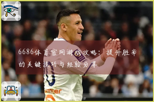 6686体育官网游戏攻略：提升胜率的关键技巧与经验分享