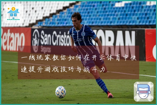一线玩家教你如何在开云体育中快速提升游戏技巧与战斗力