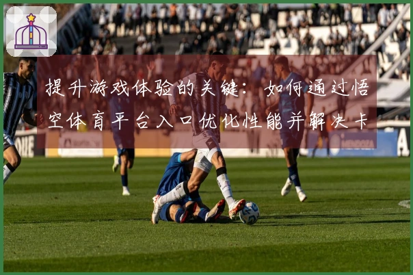 提升游戏体验的关键：如何通过悟空体育平台入口优化性能并解决卡顿问题