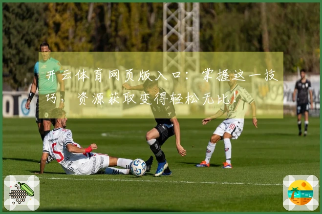 开云体育网页版入口：掌握这一技巧，资源获取变得轻松无比！