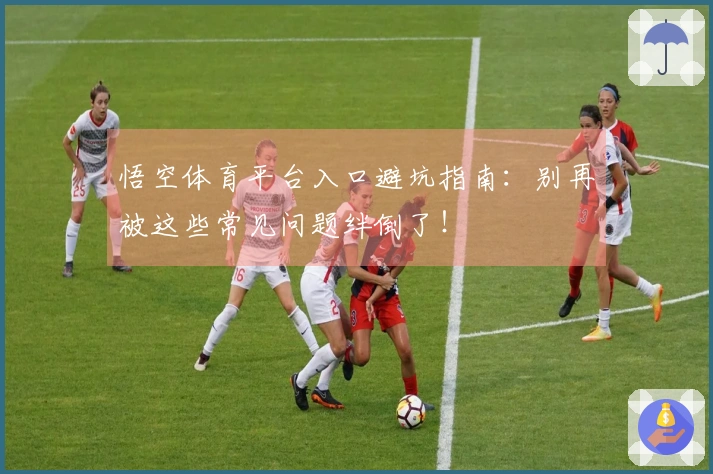 悟空体育平台入口避坑指南：别再被这些常见问题绊倒了！