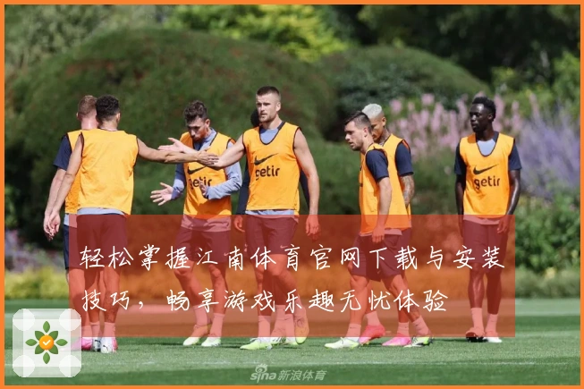 轻松掌握江南体育官网下载与安装技巧，畅享游戏乐趣无忧体验