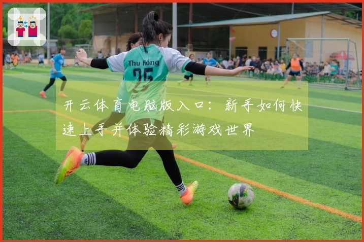 开云体育电脑版入口：新手如何快速上手并体验精彩游戏世界